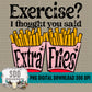 Exercise? I thought you said EXTRA FRIES