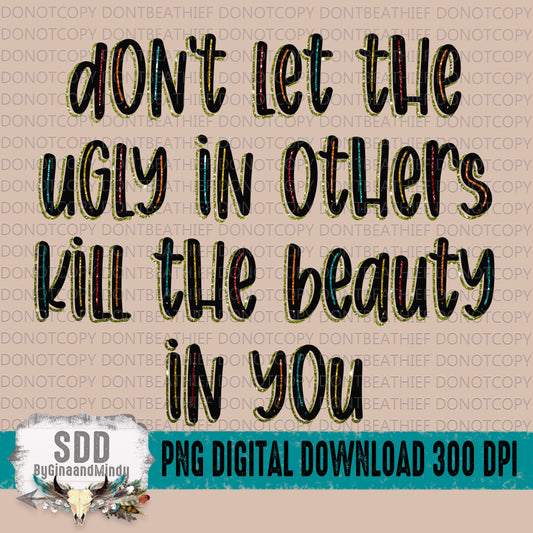 Don't Let The Ugly in Others Kill The Beauty in You